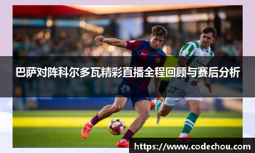 巴萨对阵科尔多瓦精彩直播全程回顾与赛后分析