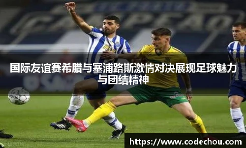 国际友谊赛希腊与塞浦路斯激情对决展现足球魅力与团结精神