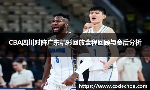 CBA四川对阵广东精彩回放全程回顾与赛后分析