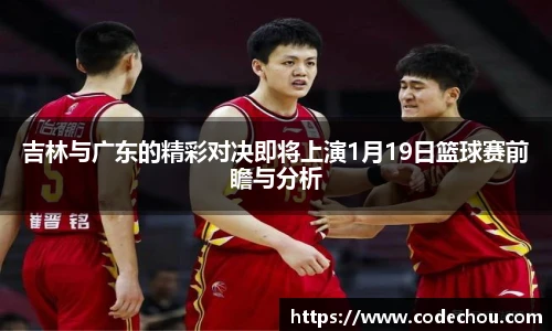 吉林与广东的精彩对决即将上演1月19日篮球赛前瞻与分析