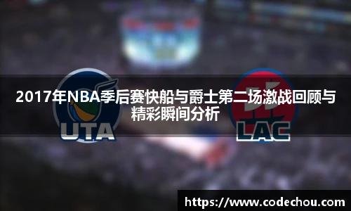 2017年NBA季后赛快船与爵士第二场激战回顾与精彩瞬间分析